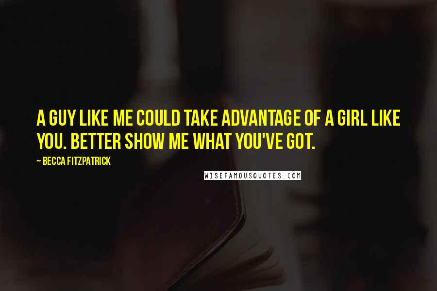 Becca Fitzpatrick Quotes: A guy like me could take advantage of a girl like you. Better show me what you've got.