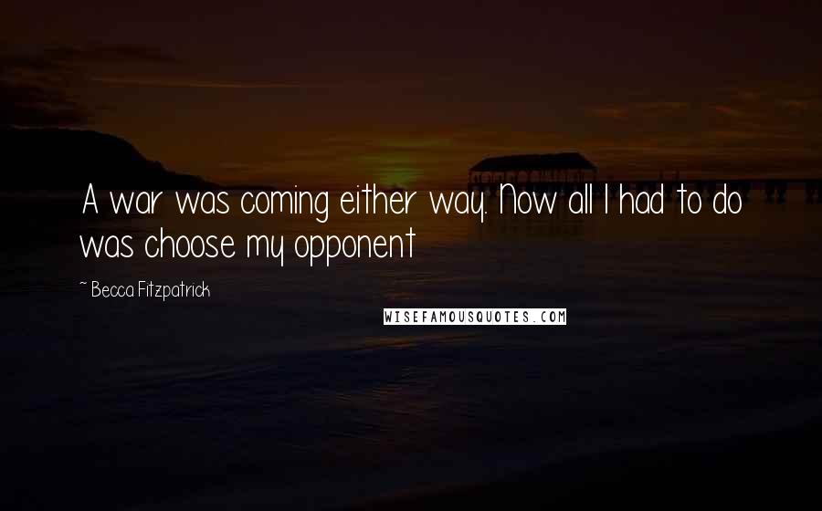 Becca Fitzpatrick Quotes: A war was coming either way. Now all I had to do was choose my opponent