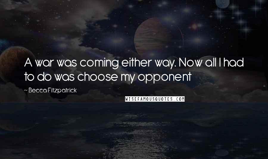 Becca Fitzpatrick Quotes: A war was coming either way. Now all I had to do was choose my opponent