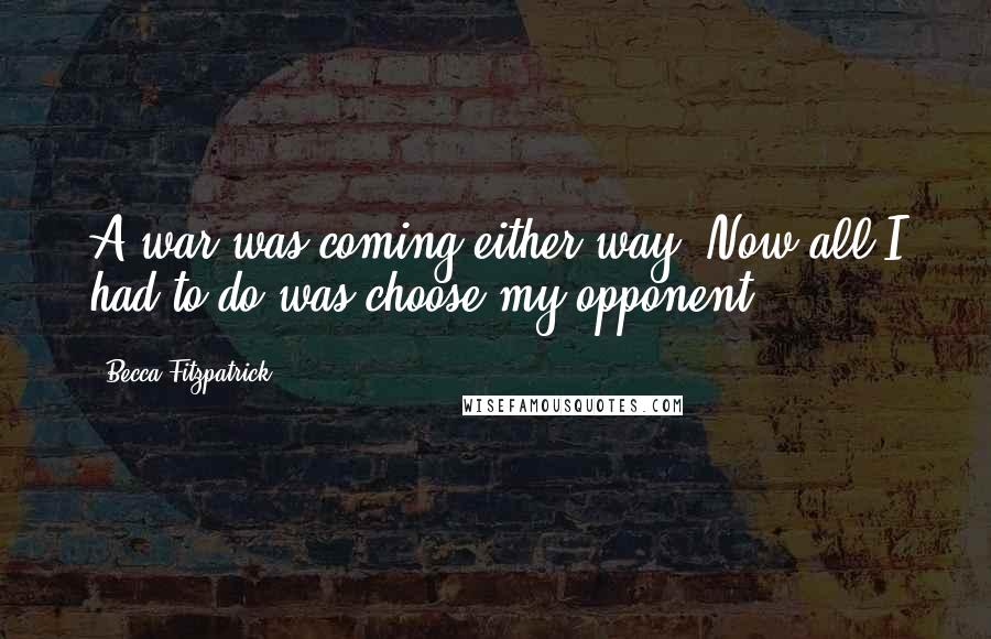 Becca Fitzpatrick Quotes: A war was coming either way. Now all I had to do was choose my opponent