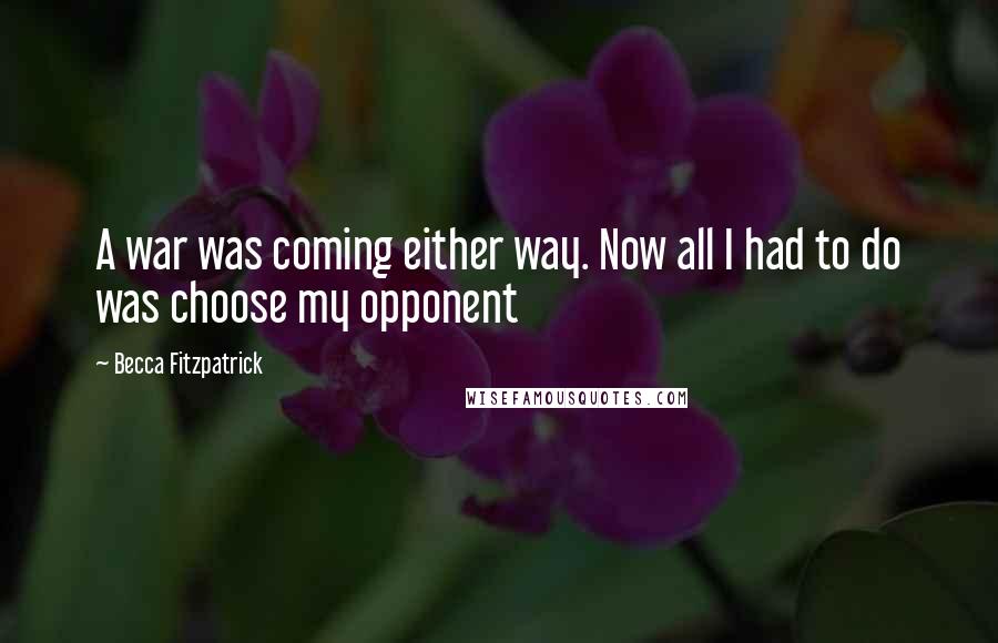 Becca Fitzpatrick Quotes: A war was coming either way. Now all I had to do was choose my opponent