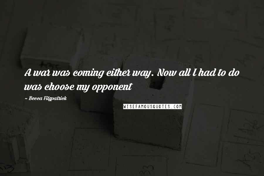 Becca Fitzpatrick Quotes: A war was coming either way. Now all I had to do was choose my opponent