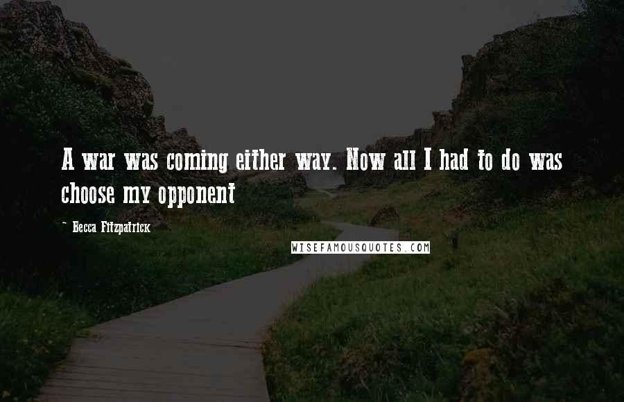 Becca Fitzpatrick Quotes: A war was coming either way. Now all I had to do was choose my opponent