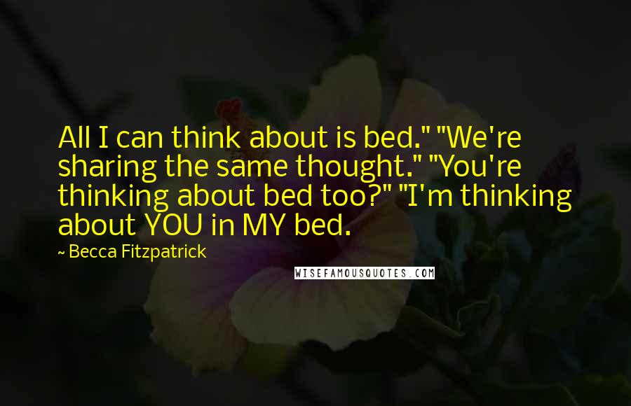 Becca Fitzpatrick Quotes: All I can think about is bed." "We're sharing the same thought." "You're thinking about bed too?" "I'm thinking about YOU in MY bed.