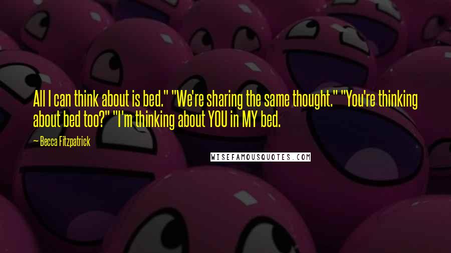 Becca Fitzpatrick Quotes: All I can think about is bed." "We're sharing the same thought." "You're thinking about bed too?" "I'm thinking about YOU in MY bed.