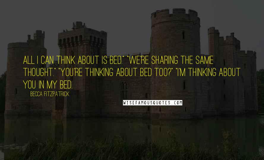 Becca Fitzpatrick Quotes: All I can think about is bed." "We're sharing the same thought." "You're thinking about bed too?" "I'm thinking about YOU in MY bed.