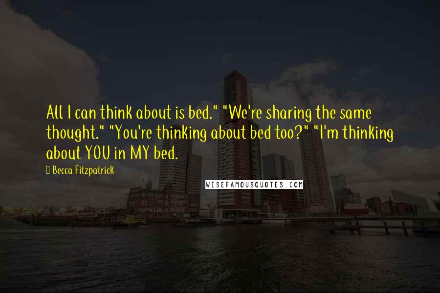 Becca Fitzpatrick Quotes: All I can think about is bed." "We're sharing the same thought." "You're thinking about bed too?" "I'm thinking about YOU in MY bed.