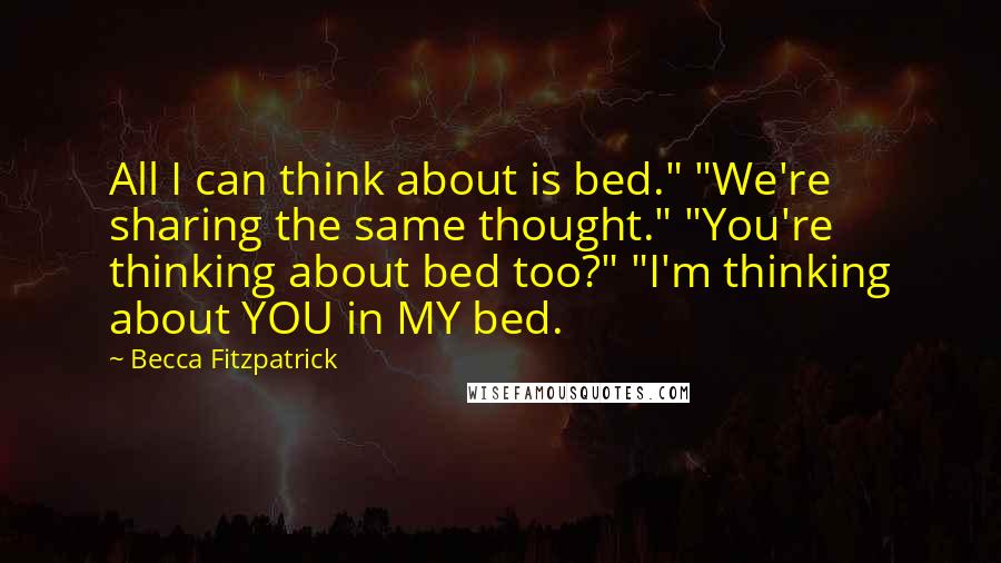 Becca Fitzpatrick Quotes: All I can think about is bed." "We're sharing the same thought." "You're thinking about bed too?" "I'm thinking about YOU in MY bed.