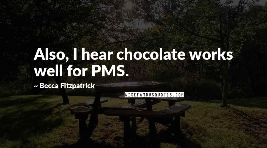 Becca Fitzpatrick Quotes: Also, I hear chocolate works well for PMS.