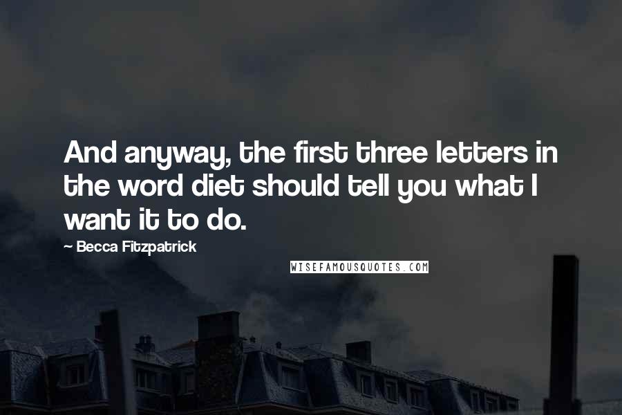 Becca Fitzpatrick Quotes: And anyway, the first three letters in the word diet should tell you what I want it to do.