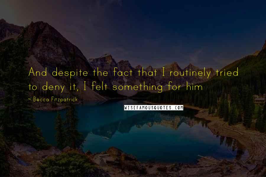 Becca Fitzpatrick Quotes: And despite the fact that I routinely tried to deny it, I felt something for him