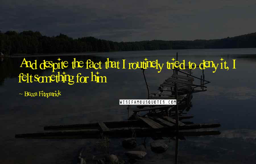 Becca Fitzpatrick Quotes: And despite the fact that I routinely tried to deny it, I felt something for him
