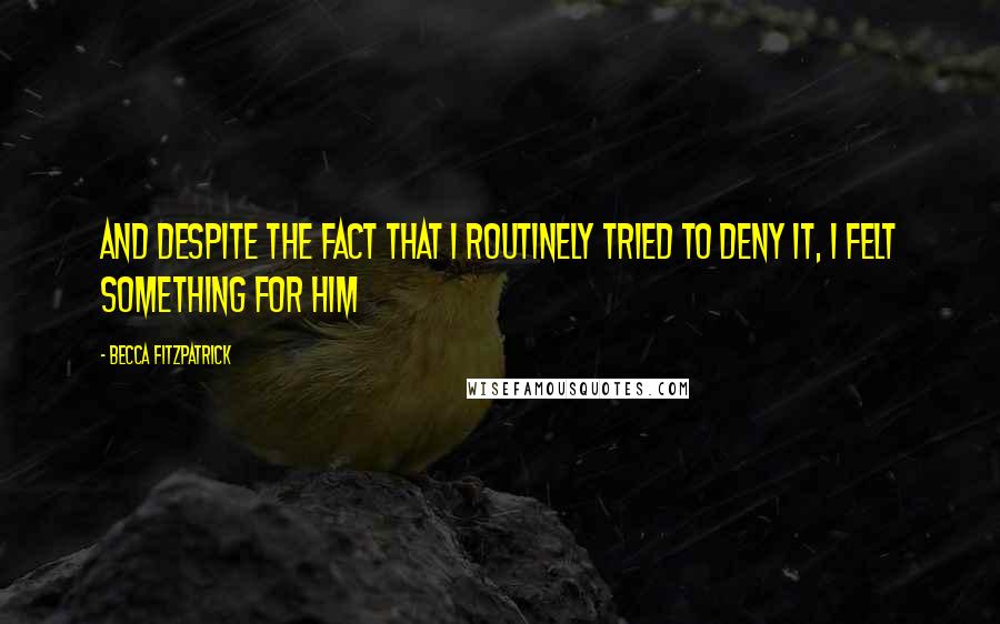 Becca Fitzpatrick Quotes: And despite the fact that I routinely tried to deny it, I felt something for him