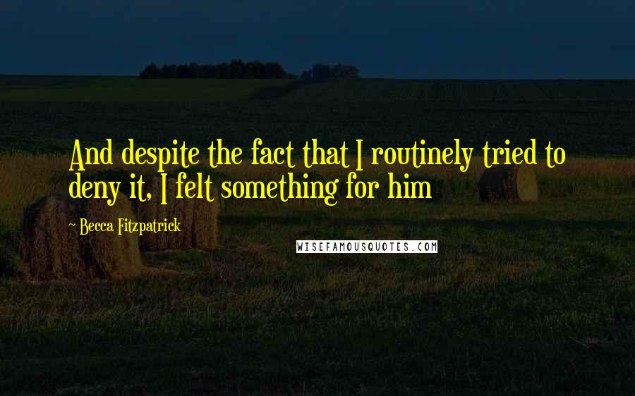 Becca Fitzpatrick Quotes: And despite the fact that I routinely tried to deny it, I felt something for him