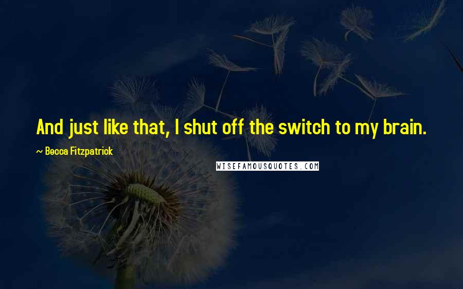 Becca Fitzpatrick Quotes: And just like that, I shut off the switch to my brain.