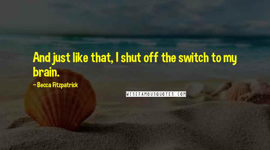 Becca Fitzpatrick Quotes: And just like that, I shut off the switch to my brain.