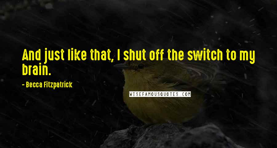 Becca Fitzpatrick Quotes: And just like that, I shut off the switch to my brain.