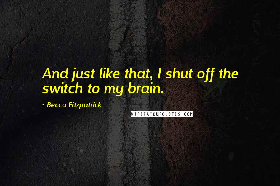 Becca Fitzpatrick Quotes: And just like that, I shut off the switch to my brain.