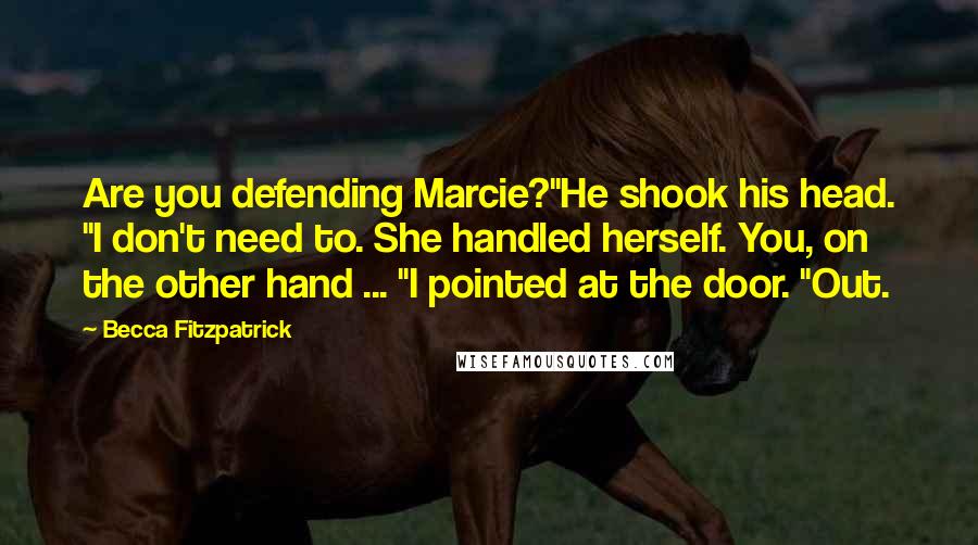 Becca Fitzpatrick Quotes: Are you defending Marcie?"He shook his head. "I don't need to. She handled herself. You, on the other hand ... "I pointed at the door. "Out.