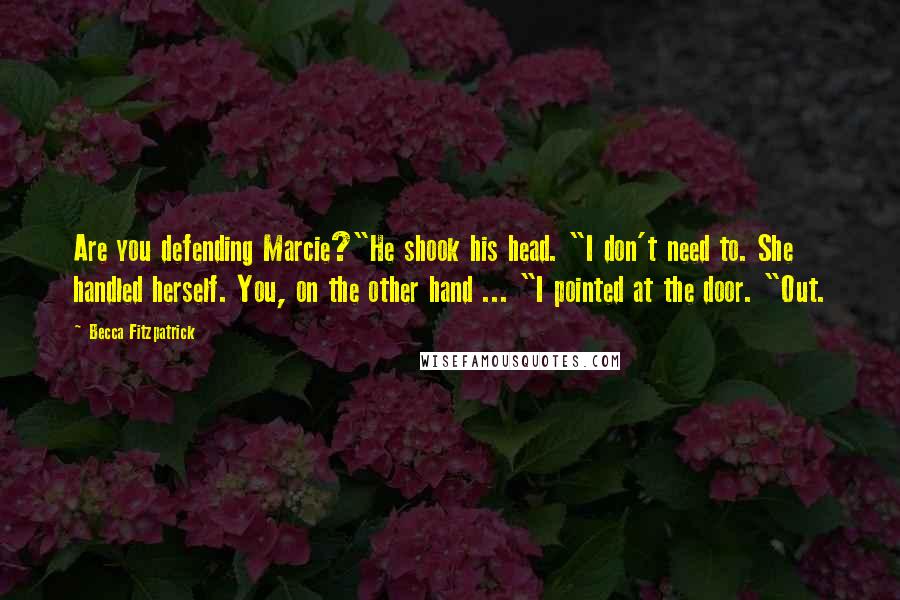 Becca Fitzpatrick Quotes: Are you defending Marcie?"He shook his head. "I don't need to. She handled herself. You, on the other hand ... "I pointed at the door. "Out.