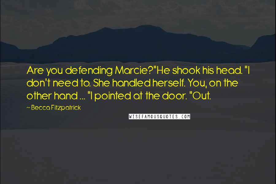 Becca Fitzpatrick Quotes: Are you defending Marcie?"He shook his head. "I don't need to. She handled herself. You, on the other hand ... "I pointed at the door. "Out.