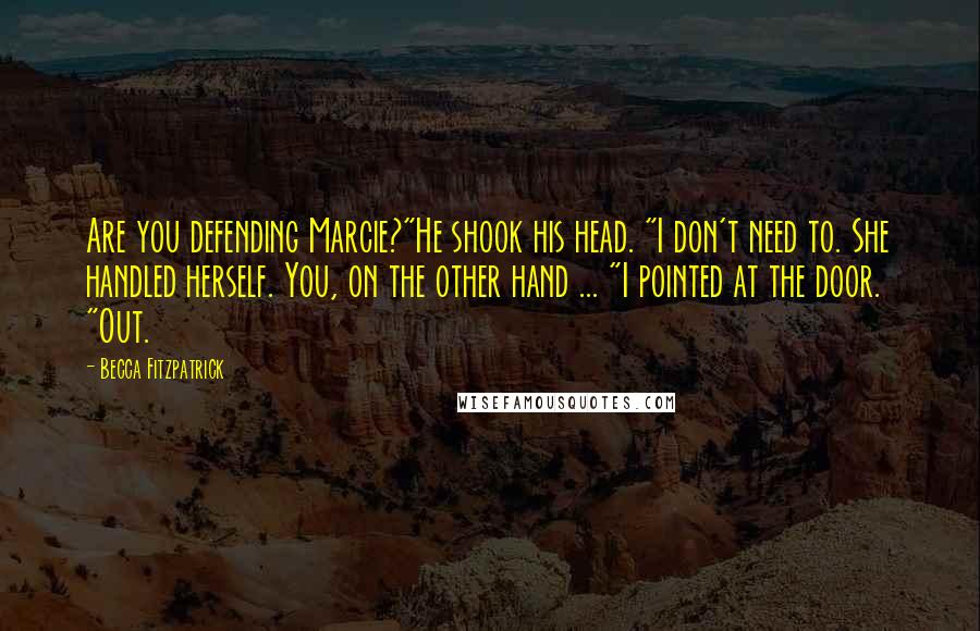 Becca Fitzpatrick Quotes: Are you defending Marcie?"He shook his head. "I don't need to. She handled herself. You, on the other hand ... "I pointed at the door. "Out.