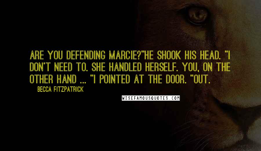Becca Fitzpatrick Quotes: Are you defending Marcie?"He shook his head. "I don't need to. She handled herself. You, on the other hand ... "I pointed at the door. "Out.