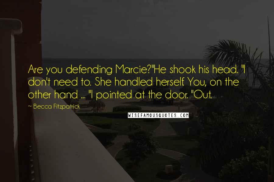 Becca Fitzpatrick Quotes: Are you defending Marcie?"He shook his head. "I don't need to. She handled herself. You, on the other hand ... "I pointed at the door. "Out.