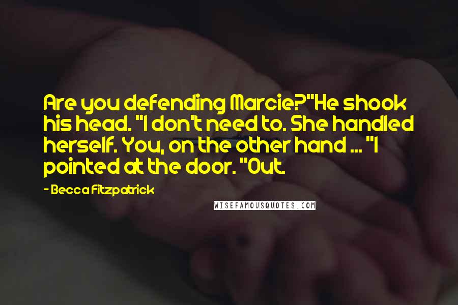 Becca Fitzpatrick Quotes: Are you defending Marcie?"He shook his head. "I don't need to. She handled herself. You, on the other hand ... "I pointed at the door. "Out.