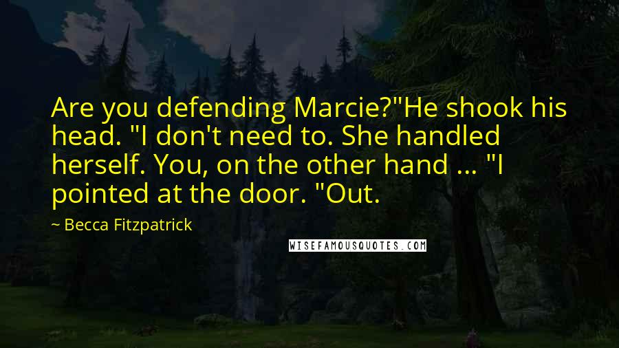 Becca Fitzpatrick Quotes: Are you defending Marcie?"He shook his head. "I don't need to. She handled herself. You, on the other hand ... "I pointed at the door. "Out.