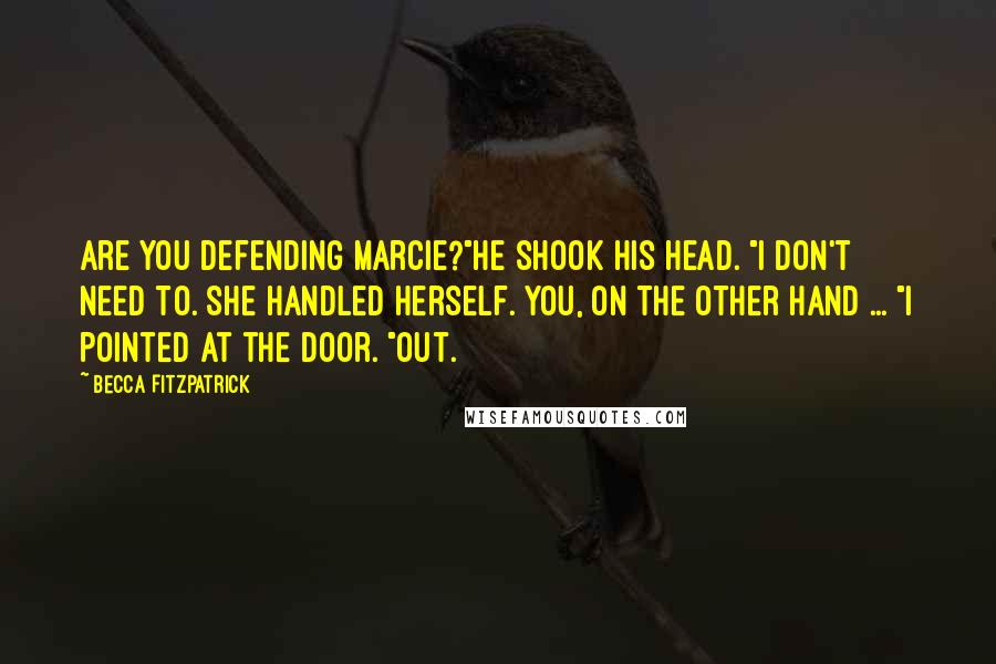 Becca Fitzpatrick Quotes: Are you defending Marcie?"He shook his head. "I don't need to. She handled herself. You, on the other hand ... "I pointed at the door. "Out.