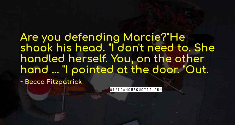 Becca Fitzpatrick Quotes: Are you defending Marcie?"He shook his head. "I don't need to. She handled herself. You, on the other hand ... "I pointed at the door. "Out.