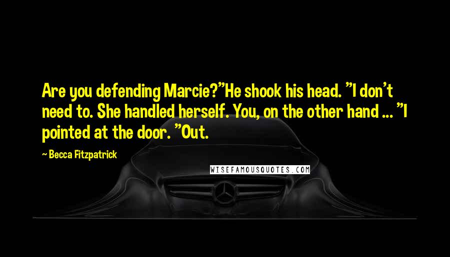 Becca Fitzpatrick Quotes: Are you defending Marcie?"He shook his head. "I don't need to. She handled herself. You, on the other hand ... "I pointed at the door. "Out.