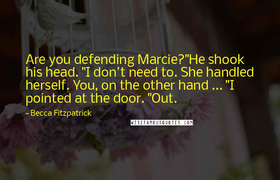 Becca Fitzpatrick Quotes: Are you defending Marcie?"He shook his head. "I don't need to. She handled herself. You, on the other hand ... "I pointed at the door. "Out.