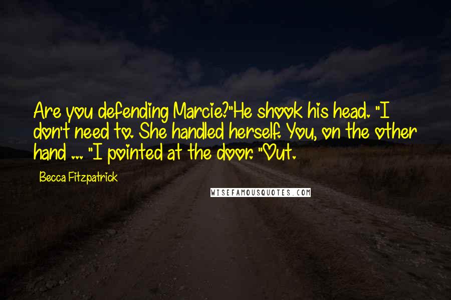 Becca Fitzpatrick Quotes: Are you defending Marcie?"He shook his head. "I don't need to. She handled herself. You, on the other hand ... "I pointed at the door. "Out.