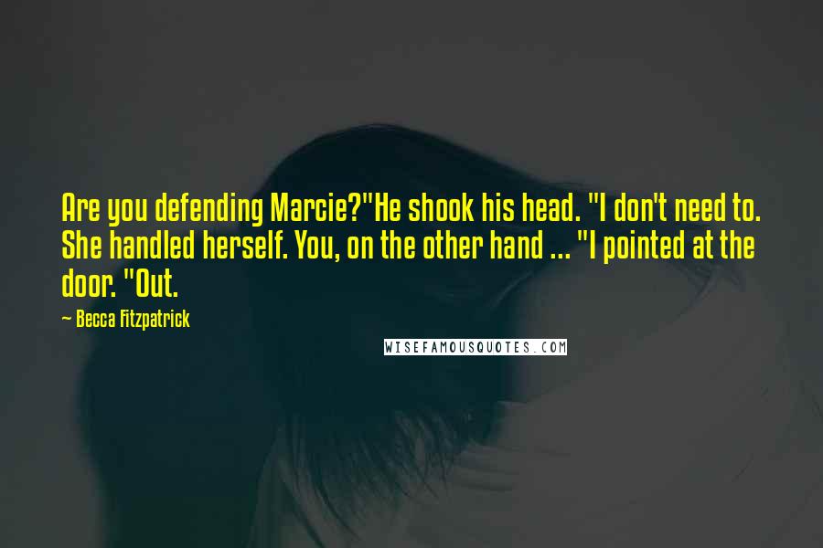 Becca Fitzpatrick Quotes: Are you defending Marcie?"He shook his head. "I don't need to. She handled herself. You, on the other hand ... "I pointed at the door. "Out.