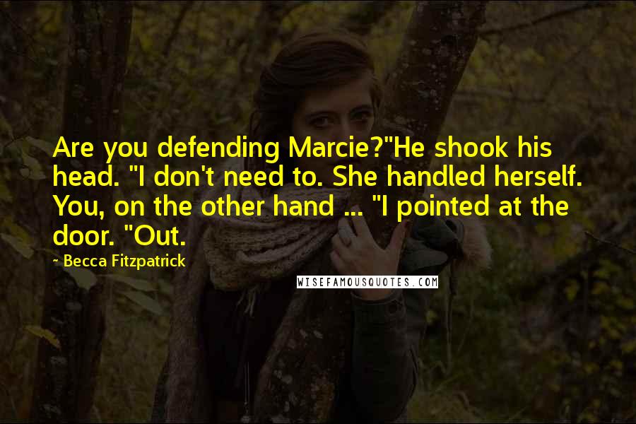 Becca Fitzpatrick Quotes: Are you defending Marcie?"He shook his head. "I don't need to. She handled herself. You, on the other hand ... "I pointed at the door. "Out.