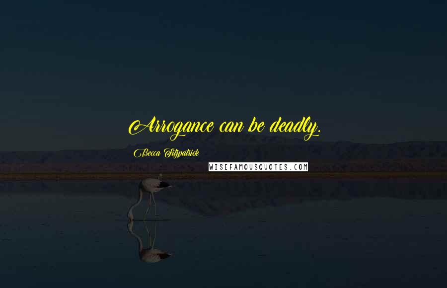 Becca Fitzpatrick Quotes: Arrogance can be deadly.