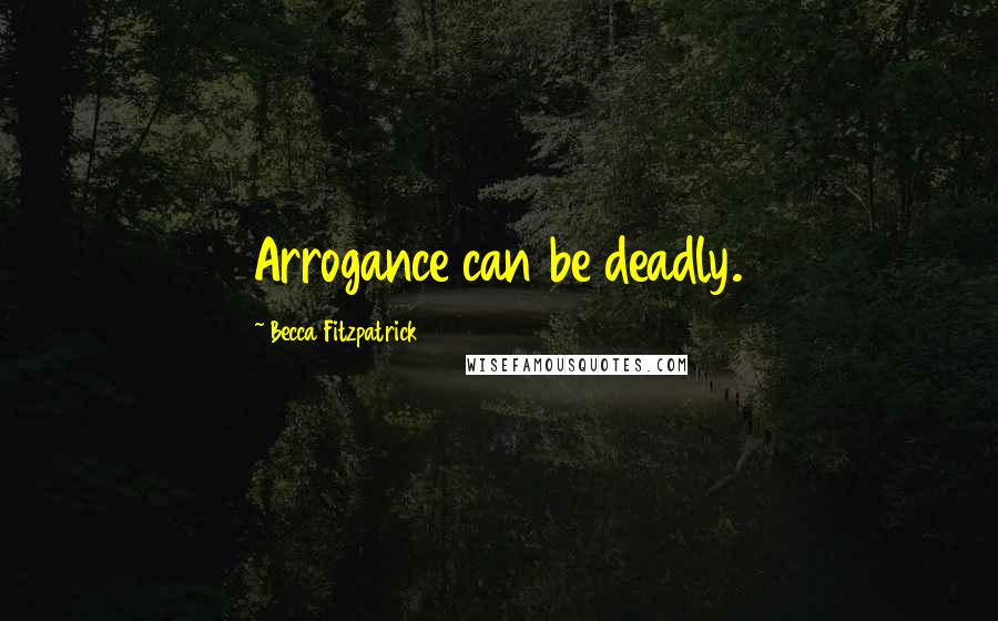 Becca Fitzpatrick Quotes: Arrogance can be deadly.