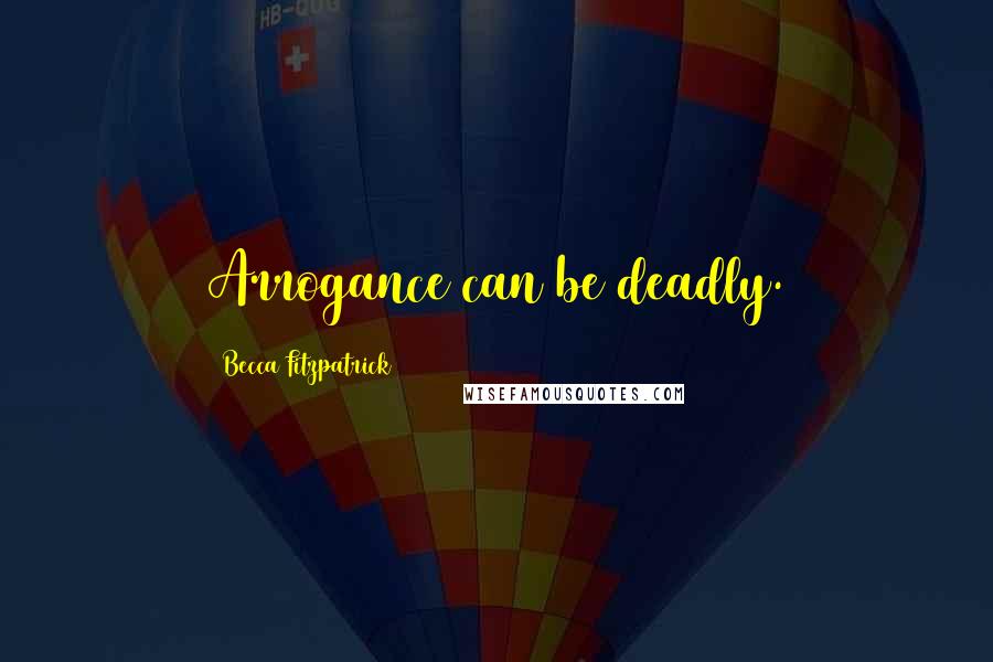 Becca Fitzpatrick Quotes: Arrogance can be deadly.