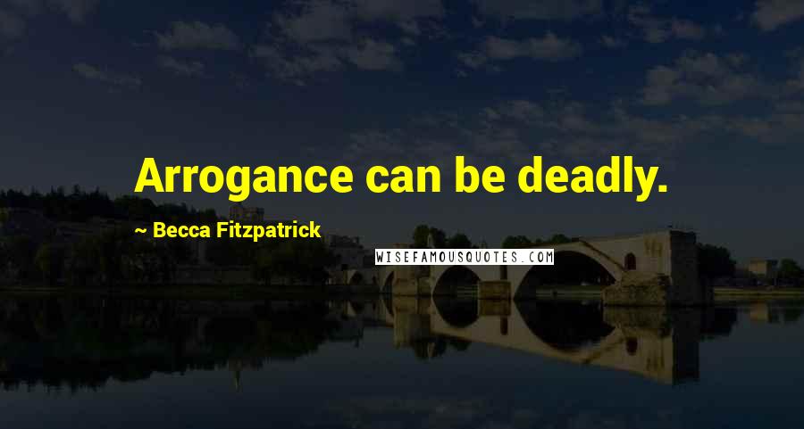 Becca Fitzpatrick Quotes: Arrogance can be deadly.