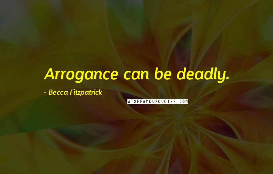 Becca Fitzpatrick Quotes: Arrogance can be deadly.