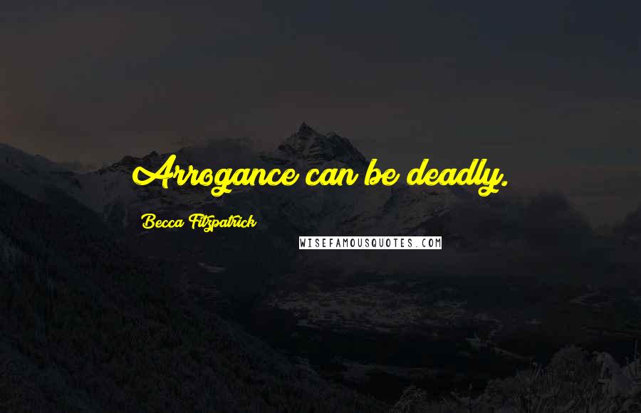 Becca Fitzpatrick Quotes: Arrogance can be deadly.