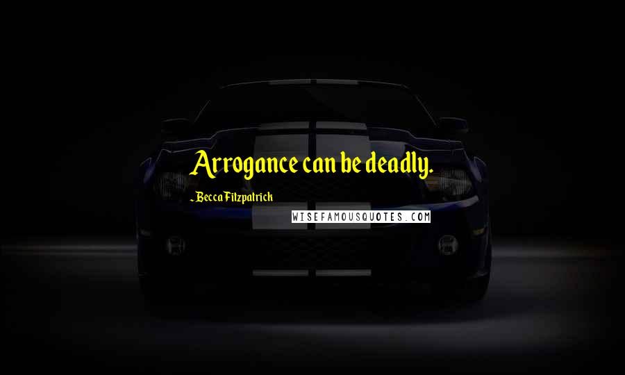 Becca Fitzpatrick Quotes: Arrogance can be deadly.