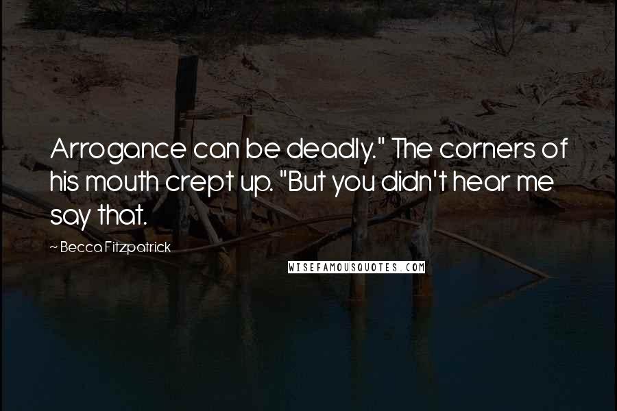 Becca Fitzpatrick Quotes: Arrogance can be deadly." The corners of his mouth crept up. "But you didn't hear me say that.