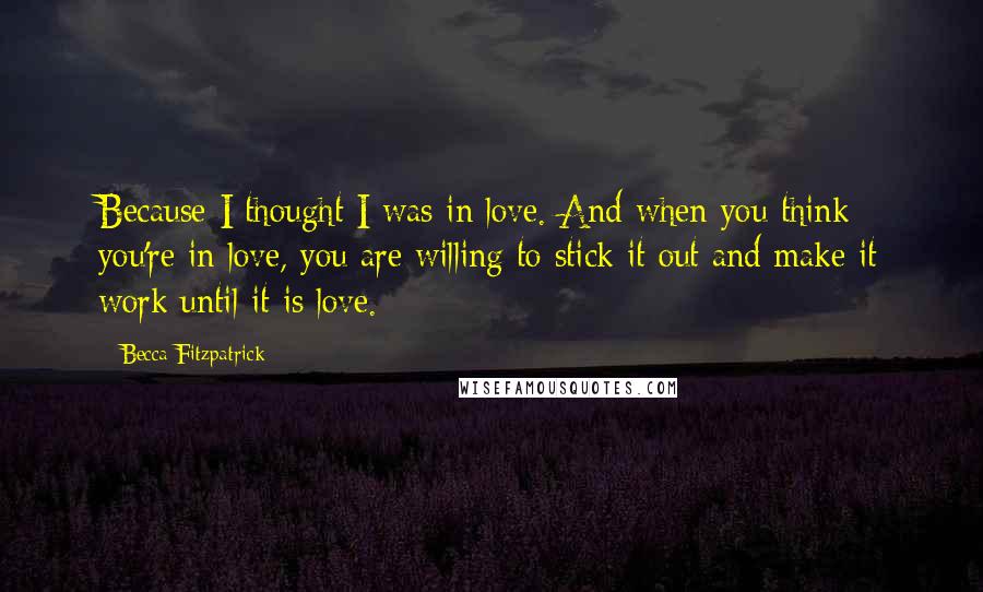 Becca Fitzpatrick Quotes: Because I thought I was in love. And when you think you're in love, you are willing to stick it out and make it work until it is love.