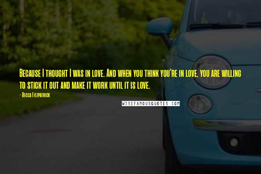 Becca Fitzpatrick Quotes: Because I thought I was in love. And when you think you're in love, you are willing to stick it out and make it work until it is love.