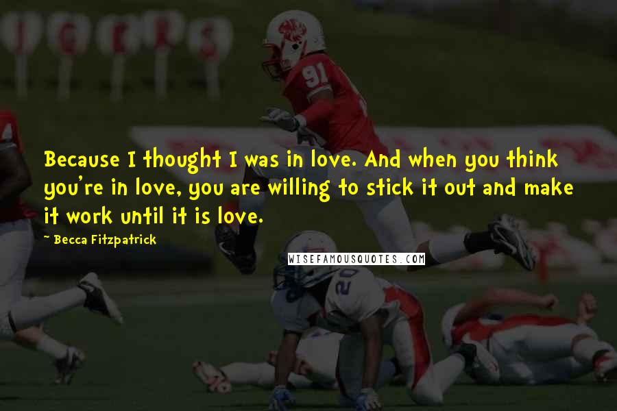 Becca Fitzpatrick Quotes: Because I thought I was in love. And when you think you're in love, you are willing to stick it out and make it work until it is love.