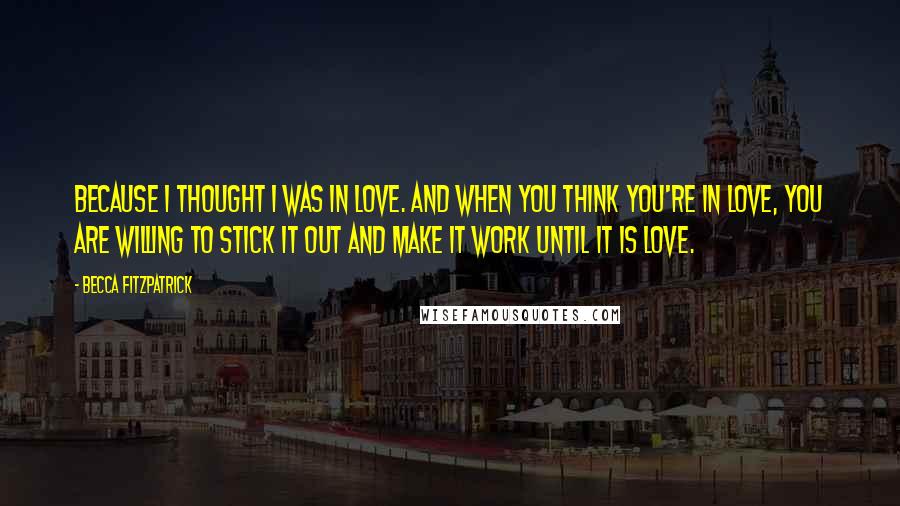 Becca Fitzpatrick Quotes: Because I thought I was in love. And when you think you're in love, you are willing to stick it out and make it work until it is love.