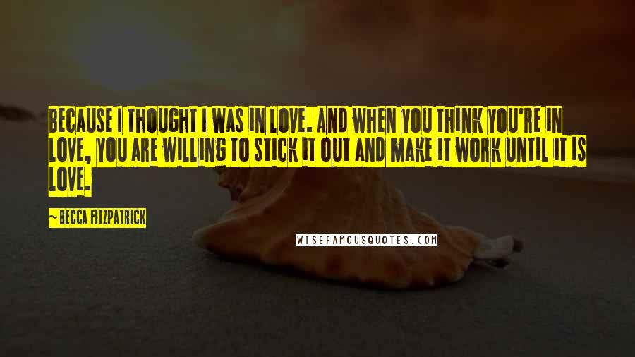 Becca Fitzpatrick Quotes: Because I thought I was in love. And when you think you're in love, you are willing to stick it out and make it work until it is love.